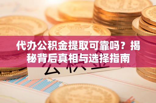 三角代办公积金提取可靠吗？揭秘背后真相与选择指南