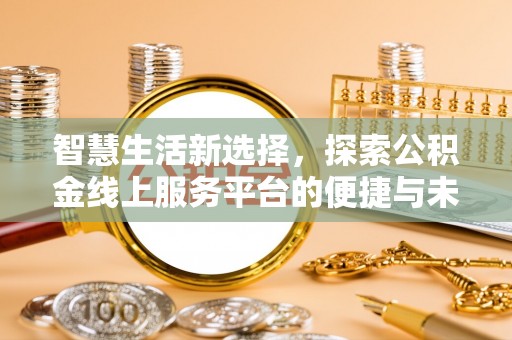 三角智慧生活新选择，探索公积金线上服务平台的便捷与未来