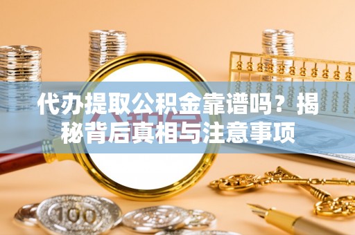 三角代办提取公积金靠谱吗？揭秘背后真相与注意事项