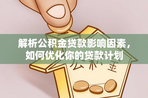 三角解析公积金贷款影响因素，如何优化你的贷款计划