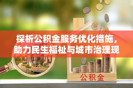 三角探析公积金服务优化措施，助力民生福祉与城市治理现代化