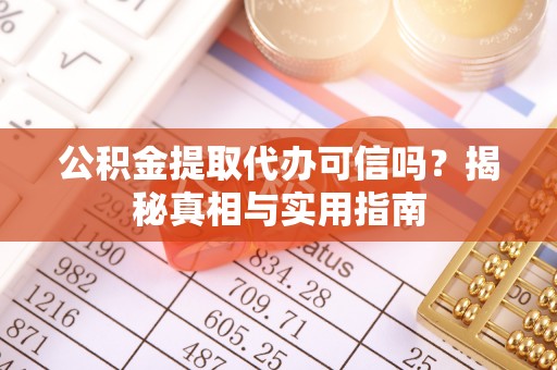 三角公积金提取代办可信吗？揭秘真相与实用指南