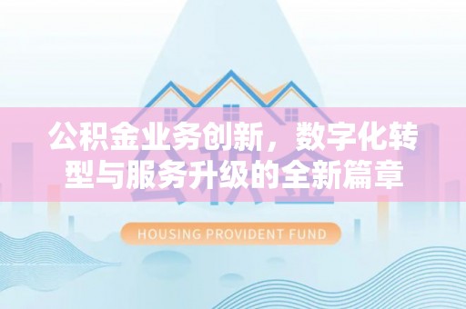 三角公积金业务创新，数字化转型与服务升级的全新篇章