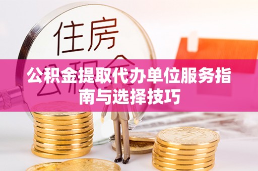 三角公积金提取代办单位服务指南与选择技巧