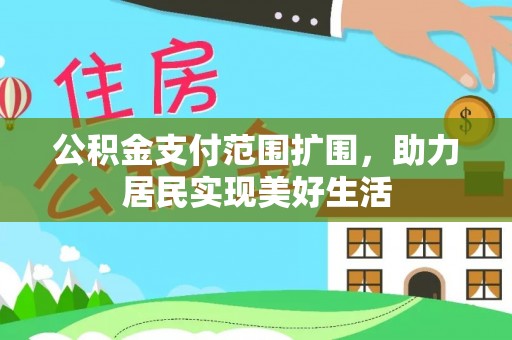 三角公积金支付范围扩围，助力居民实现美好生活