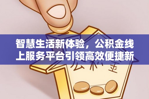 三角智慧生活新体验，公积金线上服务平台引领高效便捷新时代