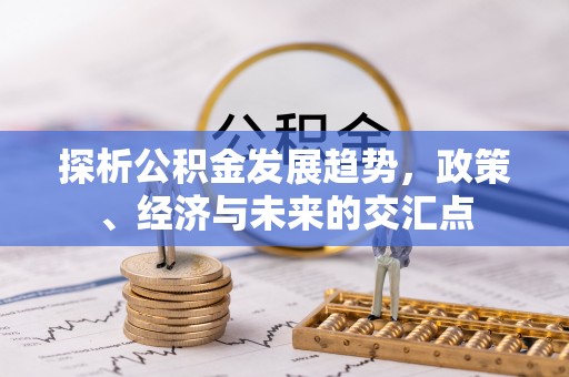 三角探析公积金发展趋势，政策、经济与未来的交汇点
