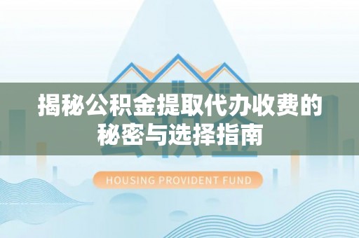 三角揭秘公积金提取代办收费的秘密与选择指南