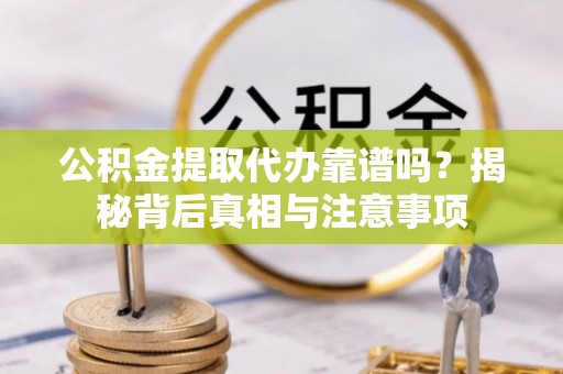 三角公积金提取代办靠谱吗？揭秘背后真相与注意事项