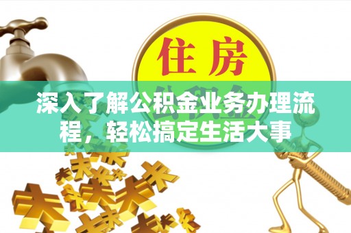 三角深入了解公积金业务办理流程，轻松搞定生活大事
