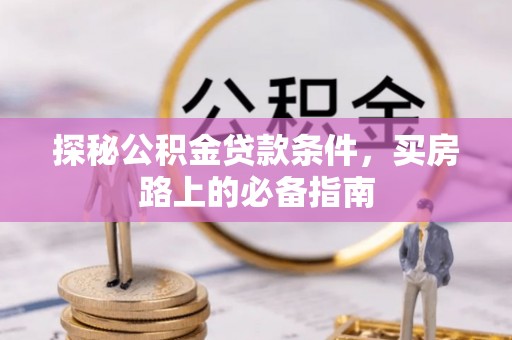 三角探秘公积金贷款条件，买房路上的必备指南