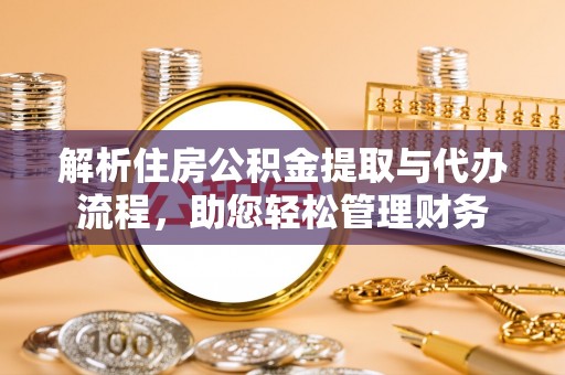 三角解析住房公积金提取与代办流程，助您轻松管理财务
