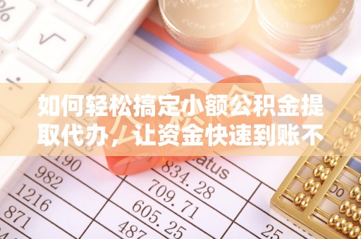 三角如何轻松搞定小额公积金提取代办，让资金快速到账不是梦