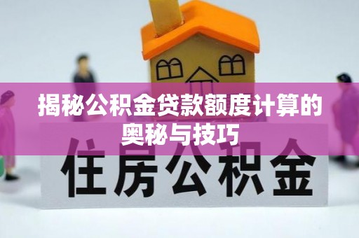 三角揭秘公积金贷款额度计算的奥秘与技巧
