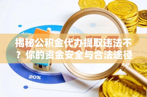 三角揭秘公积金代办提取违法不？你的资金安全与合法途径解析