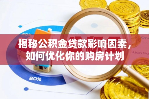 三角揭秘公积金贷款影响因素，如何优化你的购房计划