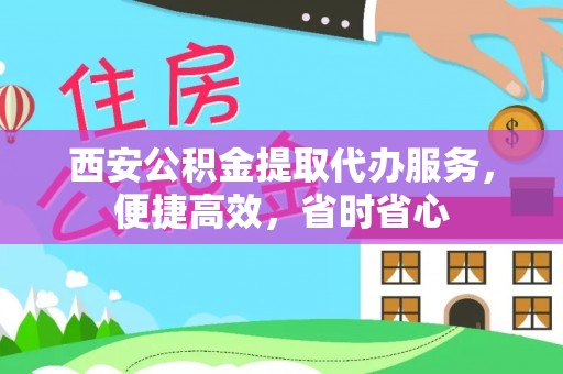 三角西安公积金提取代办服务，便捷高效，省时省心