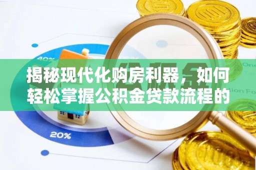 三角揭秘现代化购房利器，如何轻松掌握公积金贷款流程的每一个细节