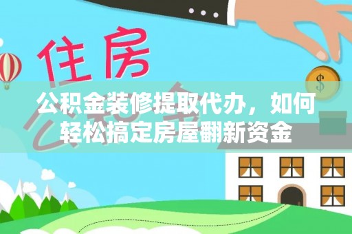 三角公积金装修提取代办，如何轻松搞定房屋翻新资金
