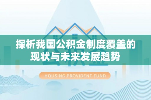 三角探析我国公积金制度覆盖的现状与未来发展趋势