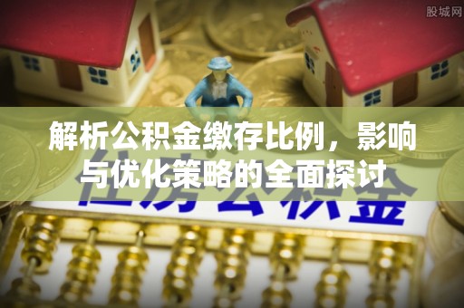 三角解析公积金缴存比例，影响与优化策略的全面探讨