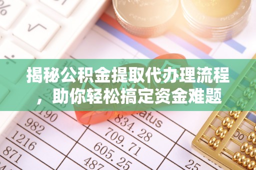 三角揭秘公积金提取代办理流程，助你轻松搞定资金难题