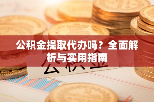 三角公积金提取代办吗？全面解析与实用指南