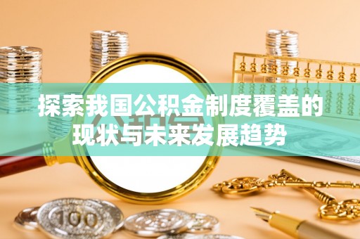 三角探索我国公积金制度覆盖的现状与未来发展趋势