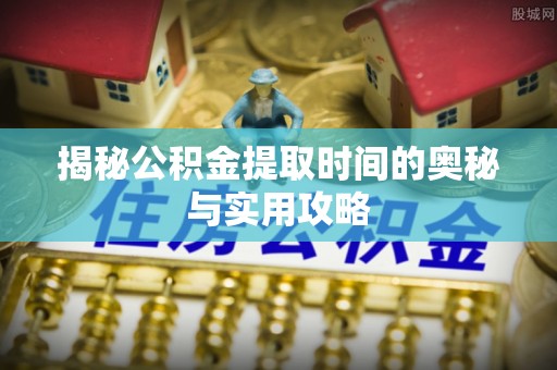 三角揭秘公积金提取时间的奥秘与实用攻略