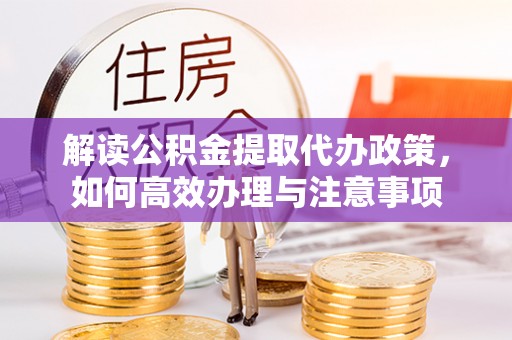 三角解读公积金提取代办政策，如何高效办理与注意事项