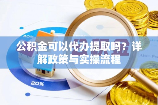 三角公积金可以代办提取吗？详解政策与实操流程
