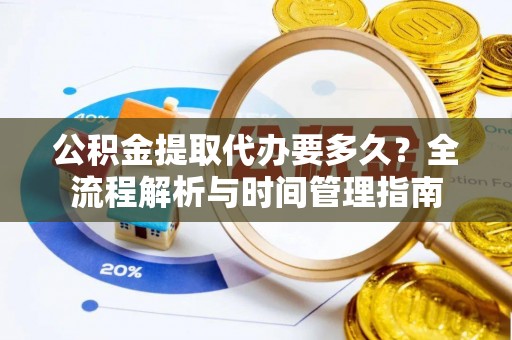 三角公积金提取代办要多久？全流程解析与时间管理指南