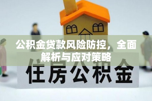 三角公积金贷款风险防控，全面解析与应对策略