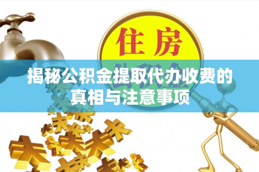 三角揭秘公积金提取代办收费的真相与注意事项