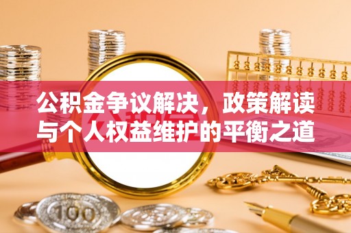三角公积金争议解决，政策解读与个人权益维护的平衡之道