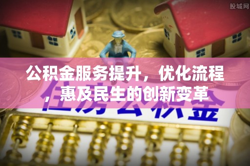 三角公积金服务提升，优化流程，惠及民生的创新变革
