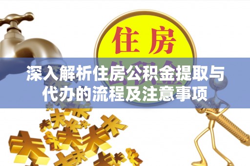 三角深入解析住房公积金提取与代办的流程及注意事项
