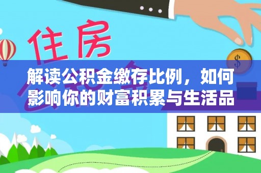 三角解读公积金缴存比例，如何影响你的财富积累与生活品质