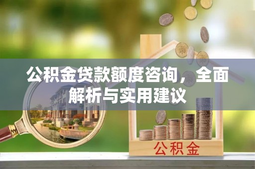 三角公积金贷款额度咨询，全面解析与实用建议