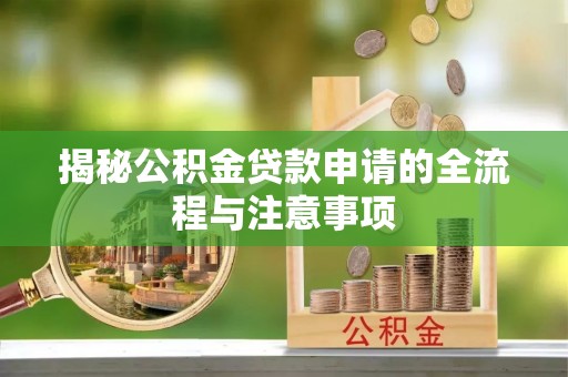 三角揭秘公积金贷款申请的全流程与注意事项