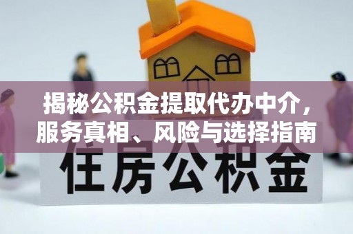三角揭秘公积金提取代办中介，服务真相、风险与选择指南