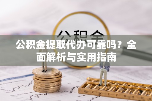 三角公积金提取代办可靠吗？全面解析与实用指南