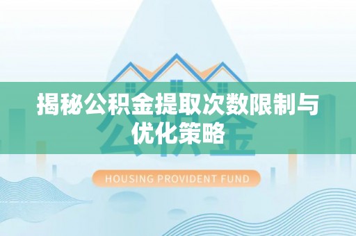 三角揭秘公积金提取次数限制与优化策略