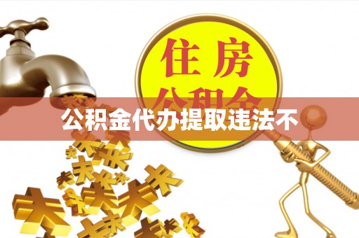 三角公积金代办提取违法不