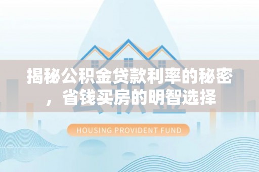 三角揭秘公积金贷款利率的秘密，省钱买房的明智选择