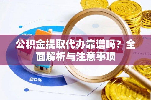 三角公积金提取代办靠谱吗？全面解析与注意事项