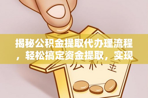 三角揭秘公积金提取代办理流程，轻松搞定资金提取，实现财务自由