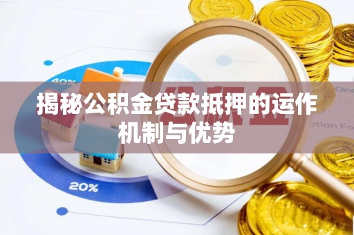 三角揭秘公积金贷款抵押的运作机制与优势