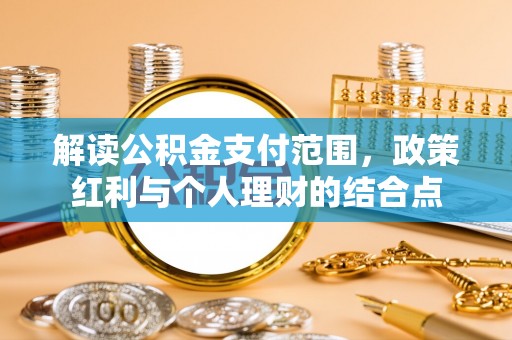 三角解读公积金支付范围，政策红利与个人理财的结合点