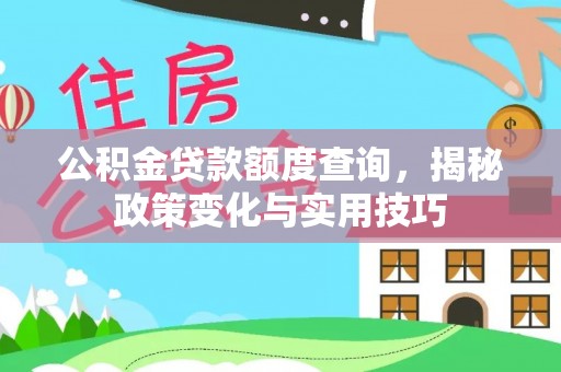 三角公积金贷款额度查询，揭秘政策变化与实用技巧